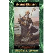 Saint Patrick : The Real History of His Amazing Life from Tragedy to Triumph