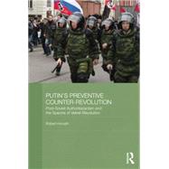 Putin's Preventive Counter-Revolution: Post-Soviet Authoritarianism and the Spectre of Velvet Revolution