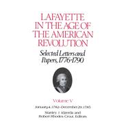 Lafayette in the Age of the American Revolution?Selected Letters and Papers, 1776?1790: January 4, 1782?December 29, 1785