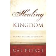 Healing in the Kingdom How the Power of God and Your Faith Can Heal the Sick