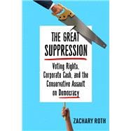 The Great Suppression Voting Rights, Corporate Cash, and the Conservative Assault on Democracy