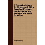A Complete Analysis, Or Abridgement, Of Dr. Adam Smith's Inquiry Into The Nature And Causes Of The Wealth Of Nations