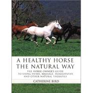 A Healthy Horse the Natural Way; A Horse Owner's Guide to Using Herbs, Massage, Homeotherapy, and Other Natural Therapies