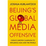 Beijing's Global Media Offensive China's Uneven Campaign to Influence Asia and the World