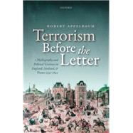 Terrorism Before the Letter Mythography and Political Violence in England, Scotland, and France 1559-1642