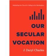 Our Secular Vocation Rethinking the Church's Calling to the Marketplace