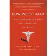 How We Do Harm A Doctor Breaks Ranks About Being Sick in America