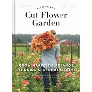 Floret Farm's Cut Flower Garden Grow, Harvest, and Arrange Stunning Seasonal Blooms