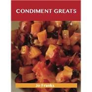 Condiment Greats : Delicious Condiment Recipes, the Top 100 Condiment Recipes