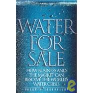 Water for Sale How Business and the Market Can Resolve the World's Water Crisis