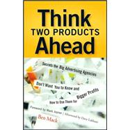 Think Two Products Ahead : Secrets the Big Advertising Agencies Don't Want You to Know and How to Use Them for Bigger Profits