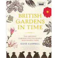 British Gardens in Time The Greatest Gardens and the People Who Shaped Them
