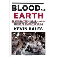 Blood and Earth Modern Slavery, Ecocide, and the Secret to Saving the World