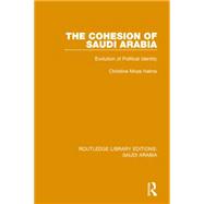 The Cohesion of Saudi Arabia (RLE Saudi Arabia): Evolution of Political Identity