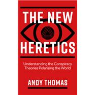 The New Heretics Understanding the Conspiracy Theories Polarizing the World
