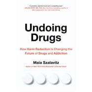 Undoing Drugs The Untold Story of Harm Reduction and the Future of Addiction,9780738285764