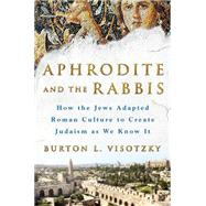Aphrodite and the Rabbis How the Jews Adapted Roman Culture to Create Judaism As We Know It
