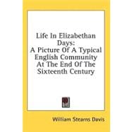 Life in Elizabethan Days : A Picture of A Typical English Community at the End of the Sixteenth Century