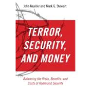 Terror, Security, and Money Balancing the Risks, Benefits, and Costs of Homeland Security