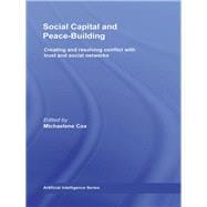 Social Capital and Peace-Building: Creating and Resolving Conflict with Trust and Social Networks