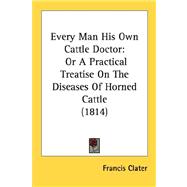 Every Man His Own Cattle Doctor : Or A Practical Treatise on the Diseases of Horned Cattle (1814)
