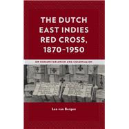 The Dutch East Indies Red Cross, 1870–1950 On Humanitarianism and Colonialism