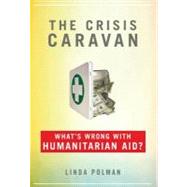 The Crisis Caravan: What's Wrong With Humanitarian Aid?