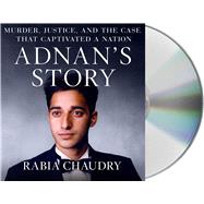 Adnan's Story Murder, Justice, and the Case that Captivated a Nation
