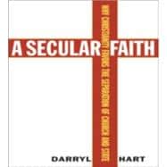 A Secular Faith: Why Christianity Favors the Separation of Church And State