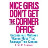 Nice Girls Dont Get the Corner Office: Unconscious Mistakes Women Make That Sabotage Their Careers