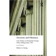 Decisions and Dilemmas: Case Studies in Presidential Foreign Policy Making Since 1945: Case Studies in Presidential Foreign Policy Making Since 1945