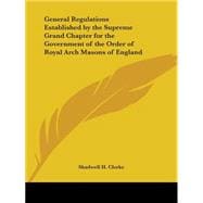 General Regulations Established by the Supreme Grand Chapter for the Government of the Order of Royal Arch Masons of England 1886