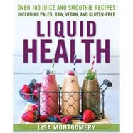 Liquid Health Over 100 Juices and Smoothies Including Paleo, Raw, Vegan, and Gluten-Free Recipes