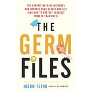 The Germ Files The Surprising Ways Microbes Can Improve Your Health and Life (and How to Protect Yourself from the Bad Ones)