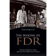 The Making of FDR The Story of Stephen T. Early, America's First Modern Press Secretary