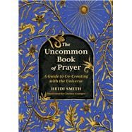 The Uncommon Book of Prayer A Guide to Co-Creating with the Universe