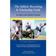 Athletic Recruiting and Scholarship Guide for High School Athletes and Parents : Learn the Secrets to Maximizing Exposure to Coaches and Achieving Scholarship Potential