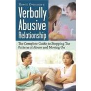 How to Overcome a Verbally Abusive Relationship: The Complete Guide to Stopping the Pattern of Abuse and Moving on