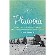Plutopia: Nuclear Families, Atomic Cities, and the Great Soviet and American Plutonium Disasters