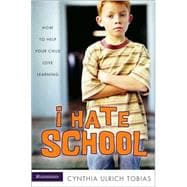 I Hate School : How to Help Your Child Love Learning