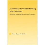 A Roadmap for Understanding African Politics: Leadership and Political Integration in Nigeria
