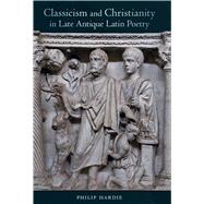 Classicism and Christianity in Late Antique Latin Poetry