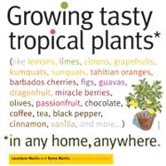 Growing Tasty Tropical Plants in Any Home, Anywhere (like lemons, limes, citrons, grapefruit, kumquats, sunquats, tahitian oranges, barbados cherries, figs, guavas, dragon fruit, miracle berries, olives, passion fruit, coffee, chocolate, tea, black pepper, cinnamon, vanilla, and more...)