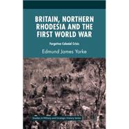 Britain, Northern Rhodesia and the First World War Forgotten Colonial Crisis