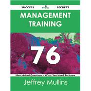Management Training 76 Success Secrets: 76 Most Asked Questions on Management Training