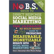 No B.S. Guide to Direct Response Social Media Marketing The Ultimate No Holds Barred Guide to Producing Measurable, Monetizable Results with Social Media Marketing