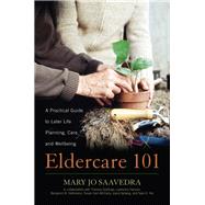 Eldercare 101 A Practical Guide to Later Life Planning, Care, and Wellbeing