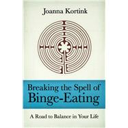 Breaking the Spell of Binge-Eating A Road to Balance in Your Life