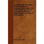 An Inquiry into the Origin and Early History of Engraving upon Copper and in Wood With an Account of Engravers and Their Work from the Invention of Chalcography
