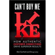 Can't Buy Me Like : How Authentic Customer Connections Drive Superior Results